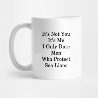 It's Not You It's Me I Only Date Men Who Protect Sea Lions Mug